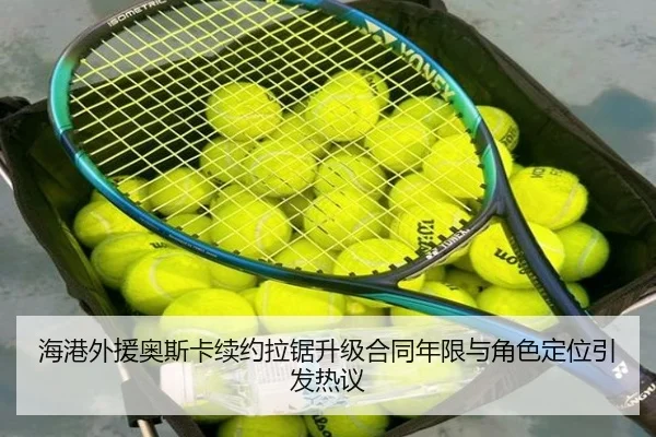 海港外援奥斯卡续约拉锯升级合同年限与角色定位引发热议